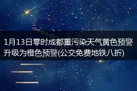 1月13日零时成都重污染天气黄色预警升级为橙色预警(公交免费地铁八折)