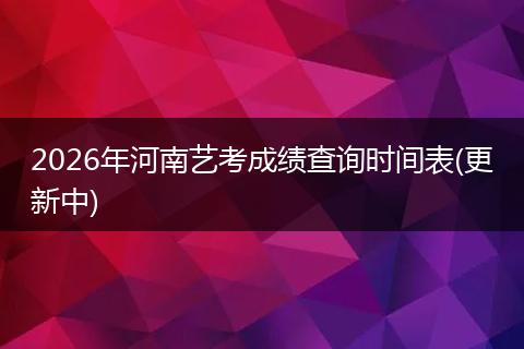 2026年河南艺考成绩查询时间表(更新中)