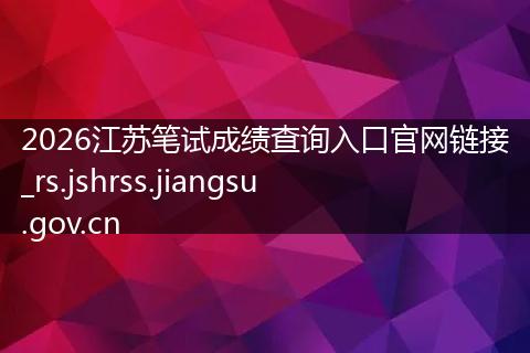 2026江苏笔试成绩查询入口官网链接_rs.jshrss.jiangsu.gov.cn