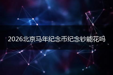 2026北京马年纪念币纪念钞能花吗
