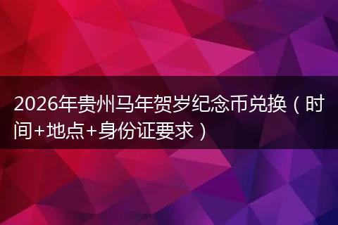 2026年贵州马年贺岁纪念币兑换（时间+地点+身份证要求）
