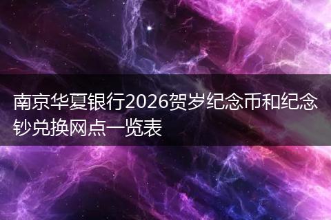 南京华夏银行2026贺岁纪念币和纪念钞兑换网点一览表