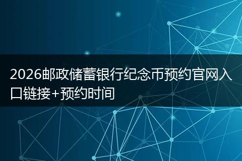 2026邮政储蓄银行纪念币预约官网入口链接+预约时间