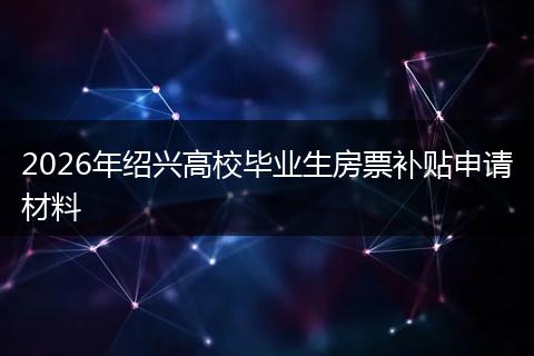 2026年绍兴高校毕业生房票补贴申请材料
