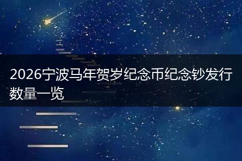 2026宁波马年贺岁纪念币纪念钞发行数量一览