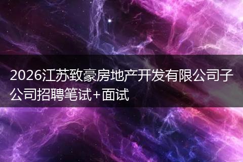 2026江苏致豪房地产开发有限公司子公司招聘笔试+面试