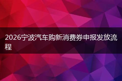 2026宁波汽车购新消费券申报发放流程