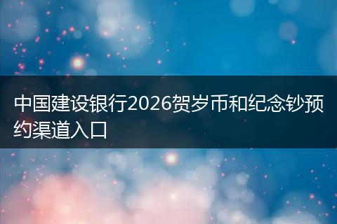 中国建设银行2026贺岁币和纪念钞预约渠道入口