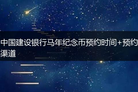 中国建设银行马年纪念币预约时间+预约渠道