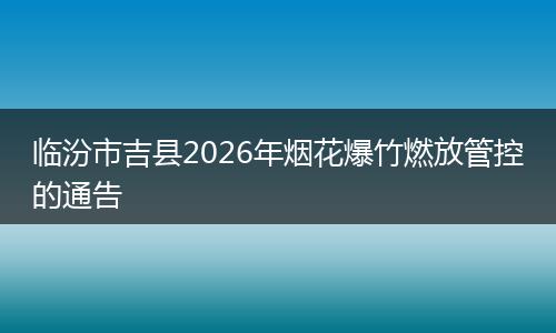 临汾市吉县2026年烟花爆竹燃放管控的通告