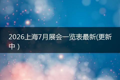 2026上海7月展会一览表最新(更新中）