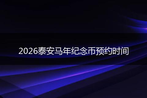 2026泰安马年纪念币预约时间