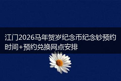 江门2026马年贺岁纪念币纪念钞预约时间+预约兑换网点安排