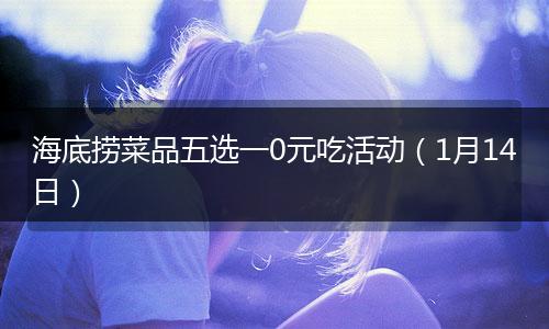 海底捞菜品五选一0元吃活动（1月14日）