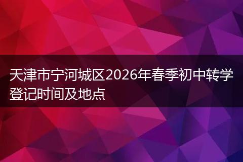 天津市宁河城区2026年春季初中转学登记时间及地点