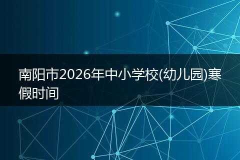 南阳市2026年中小学校(幼儿园)寒假时间