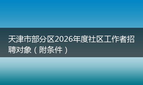 天津市部分区2026年度社区工作者招聘对象（附条件）