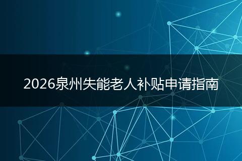 2026泉州失能老人补贴申请指南