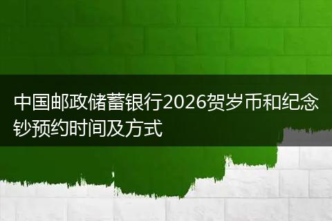 中国邮政储蓄银行2026贺岁币和纪念钞预约时间及方式