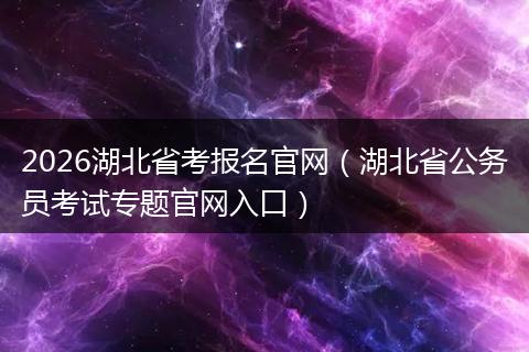 2026湖北省考报名官网（湖北省公务员考试专题官网入口）