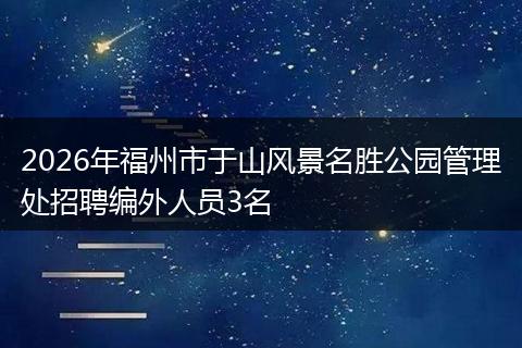 2026年福州市于山风景名胜公园管理处招聘编外人员3名