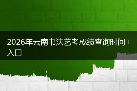 2026年云南书法艺考成绩查询时间+入口