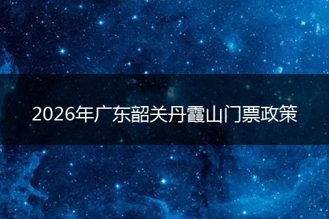 2026年广东韶关丹霞山门票政策