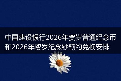 中国建设银行2026年贺岁普通纪念币和2026年贺岁纪念钞预约兑换安排