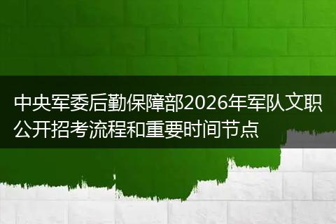 中央军委后勤保障部2026年军队文职公开招考流程和重要时间节点