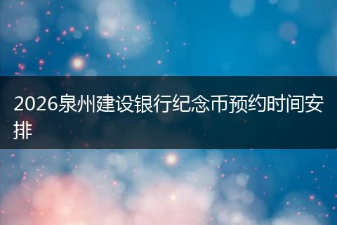 2026泉州建设银行纪念币预约时间安排