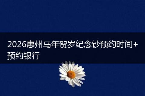 2026惠州马年贺岁纪念钞预约时间+预约银行