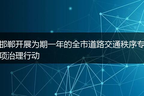邯郸开展为期一年的全市道路交通秩序专项治理行动