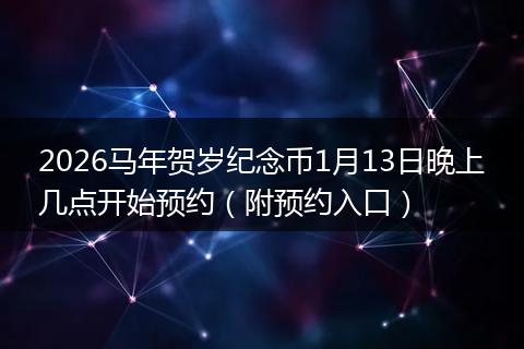 2026马年贺岁纪念币1月13日晚上几点开始预约（附预约入口）