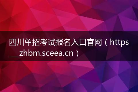 四川单招考试报名入口官网（https___zhbm.sceea.cn）