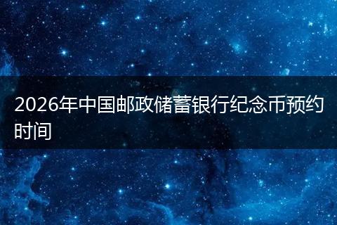 2026年中国邮政储蓄银行纪念币预约时间