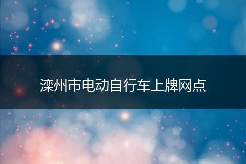 滦州市电动自行车上牌网点
