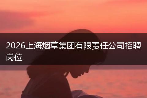 2026上海烟草集团有限责任公司招聘岗位