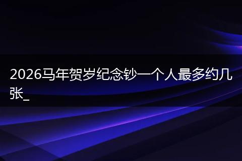 2026马年贺岁纪念钞一个人最多约几张_