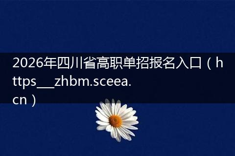 2026年四川省高职单招报名入口（https___zhbm.sceea.cn）