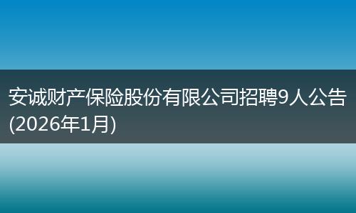 安诚财产保险股份有限公司招聘9人公告(2026年1月)