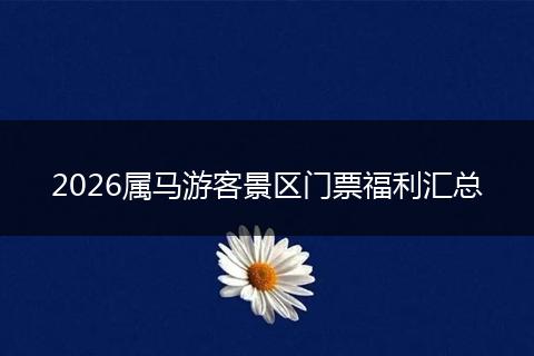 2026属马游客景区门票福利汇总