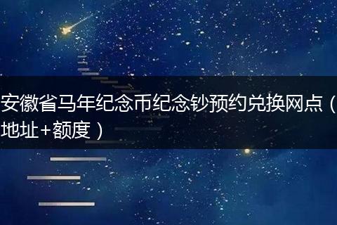 安徽省马年纪念币纪念钞预约兑换网点（地址+额度）