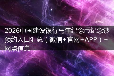 2026中国建设银行马年纪念币纪念钞预约入口汇总（微信+官网+APP）+网点信息