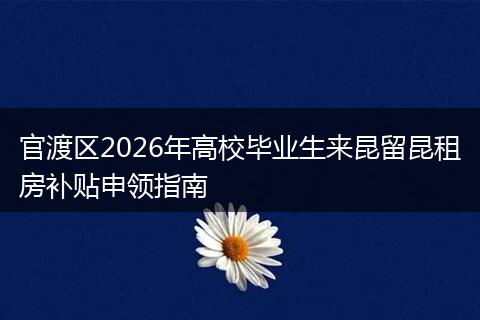 官渡区2026年高校毕业生来昆留昆租房补贴申领指南