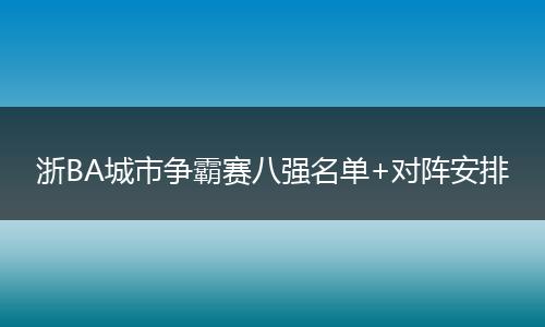 浙BA城市争霸赛八强名单+对阵安排