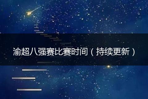 渝超八强赛比赛时间（持续更新）