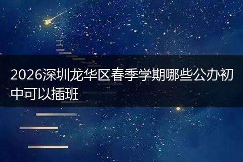 2026深圳龙华区春季学期哪些公办初中可以插班