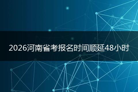 2026河南省考报名时间顺延48小时