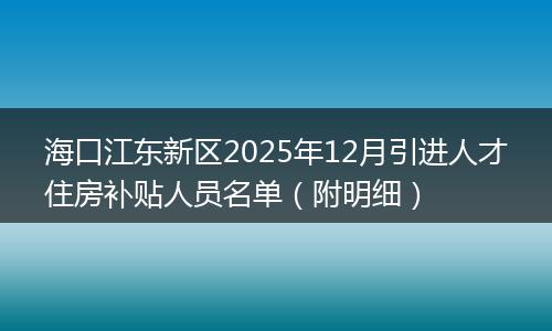 海口江东新区2025年12月引进人才住房补贴人员名单（附明细）
