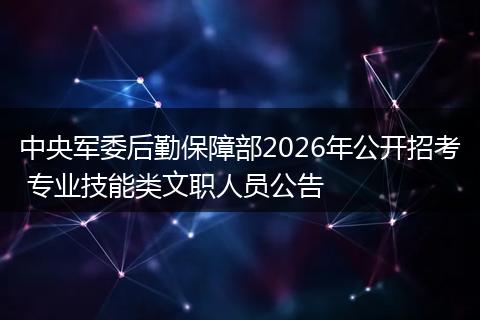 中央军委后勤保障部2026年公开招考 专业技能类文职人员公告